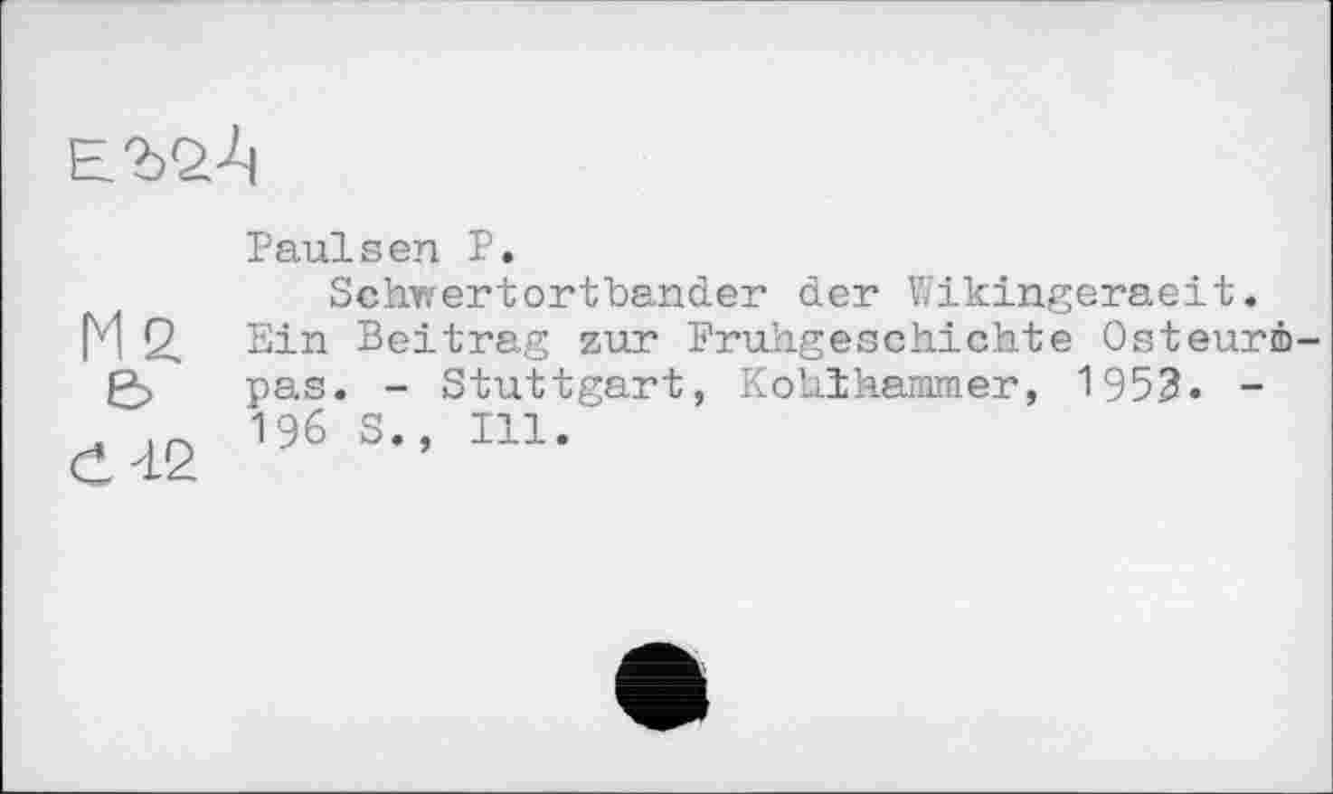 ﻿Paulsen P.
Schwertortbander der Wikingeraeit« Ein Beitrag zur Frühgeschichte Osteurm pas. - Stuttgart, Kohlhammer, 1953. -196 S., Ill.